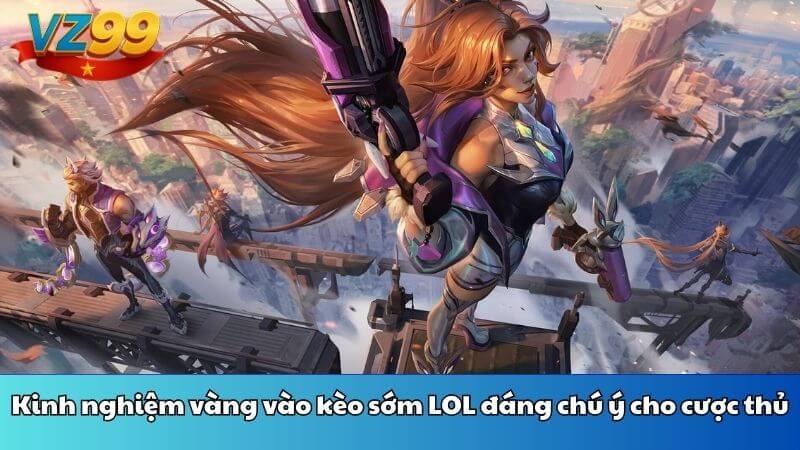 Kinh nghiệm vàng vào kèo sớm LOL đáng chú ý cho cược thủ